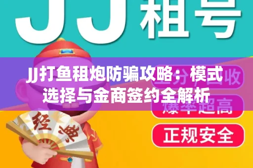 JJ打鱼租炮防骗攻略：模式选择与金商签约全解析