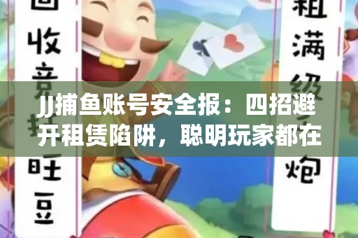 JJ捕鱼账号安全报：四招避开租赁陷阱，聪明玩家都在做