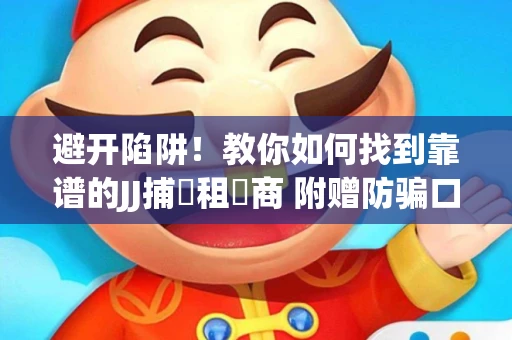 避开陷阱！教你如何找到靠谱的JJ捕魚租號商 附赠防骗口诀