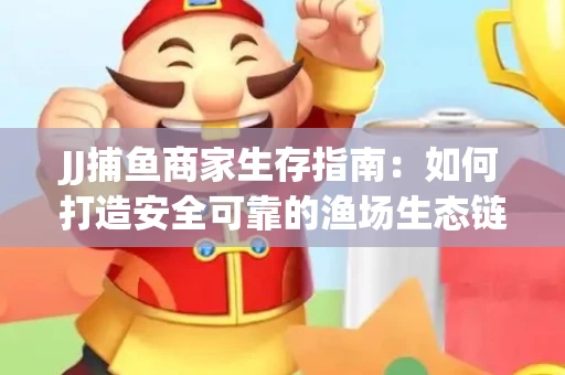 JJ捕鱼商家生存指南：如何打造安全可靠的渔场生态链
