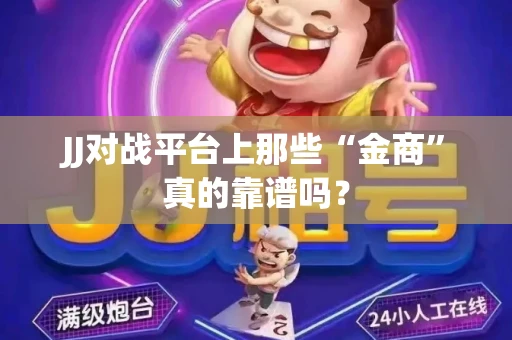 JJ对战平台上那些“金商”真的靠谱吗？